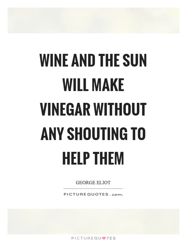 Wine and the sun will make vinegar without any shouting to help them Picture Quote #1