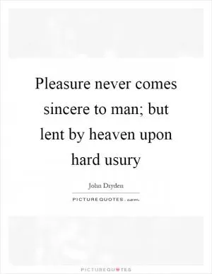 Pleasure never comes sincere to man; but lent by heaven upon hard usury Picture Quote #1