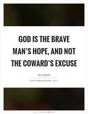 God is the brave man’s hope, and not the coward’s excuse Picture Quote #1