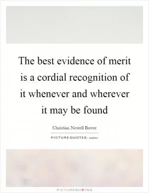The best evidence of merit is a cordial recognition of it whenever and wherever it may be found Picture Quote #1