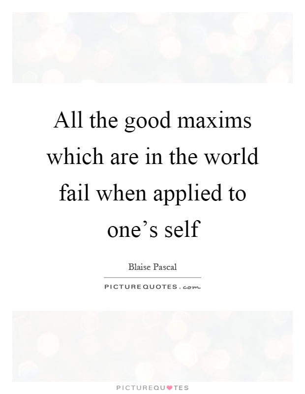 All the good maxims which are in the world fail when applied to one's self Picture Quote #1