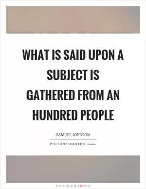 What is said upon a subject is gathered from an hundred people Picture Quote #1
