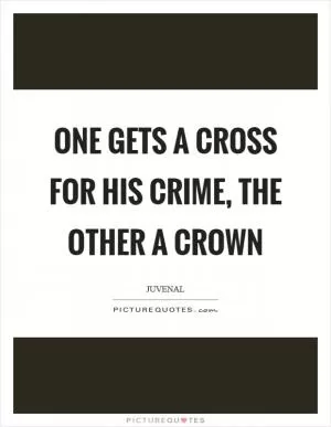 One gets a cross for his crime, the other a crown Picture Quote #1