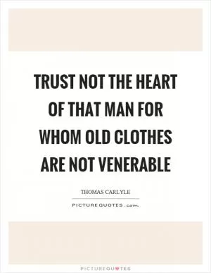 Trust not the heart of that man for whom old clothes are not venerable Picture Quote #1