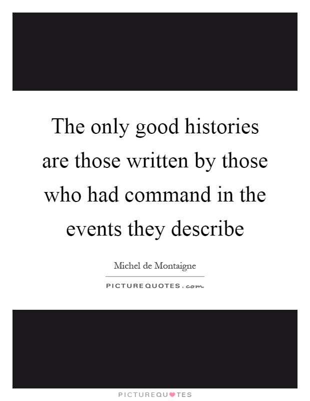 The only good histories are those written by those who had command in the events they describe Picture Quote #1