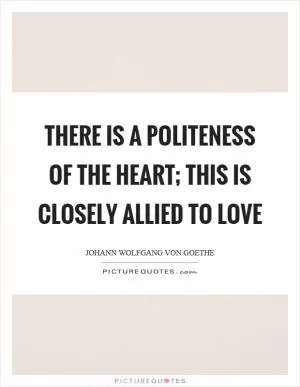 There is a politeness of the heart; this is closely allied to love Picture Quote #1