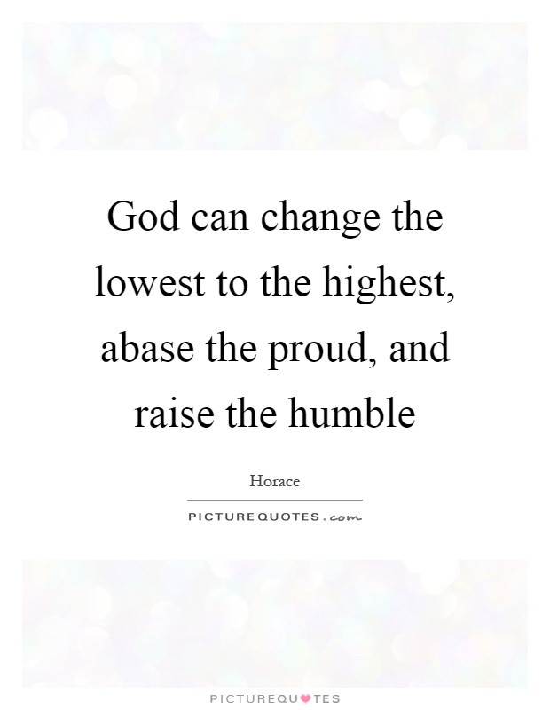 God can change the lowest to the highest, abase the proud, and raise the humble Picture Quote #1