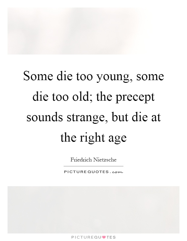 Some die too young, some die too old; the precept sounds strange, but die at the right age Picture Quote #1