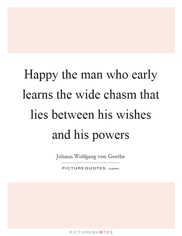 Happy the man who early learns the wide chasm that lies between his wishes and his powers Picture Quote #1