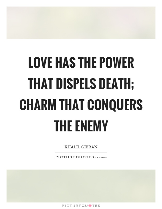 Love has the power that dispels death; charm that conquers the enemy Picture Quote #1
