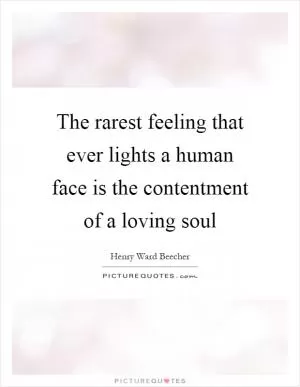 The rarest feeling that ever lights a human face is the contentment of a loving soul Picture Quote #1