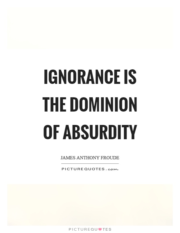 Ignorance is the dominion of absurdity Picture Quote #1