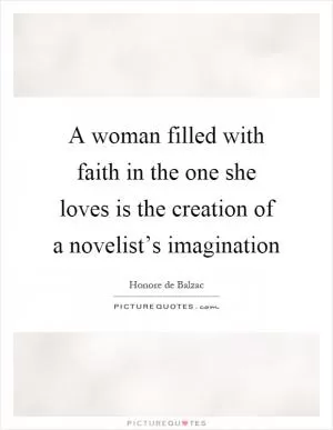 A woman filled with faith in the one she loves is the creation of a novelist’s imagination Picture Quote #1