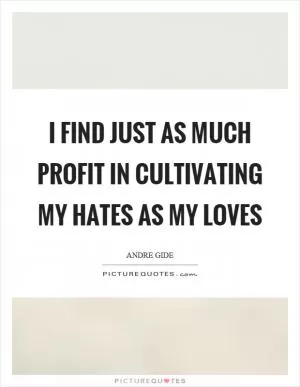 I find just as much profit in cultivating my hates as my loves Picture Quote #1