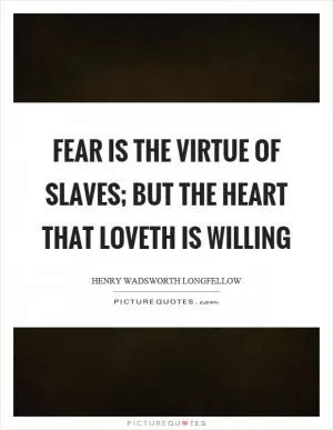 Fear is the virtue of slaves; but the heart that loveth is willing Picture Quote #1