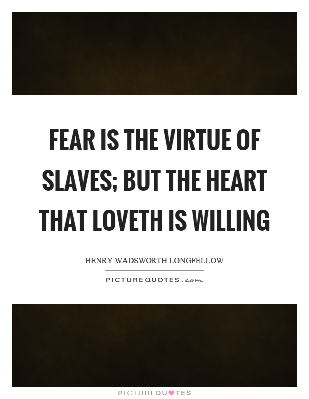 Fear is the virtue of slaves; but the heart that loveth is willing Picture Quote #1