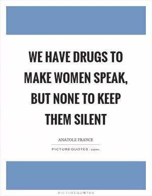 We have drugs to make women speak, but none to keep them silent Picture Quote #1