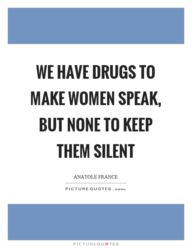 We have drugs to make women speak, but none to keep them silent Picture Quote #1