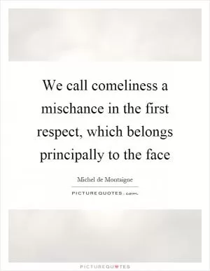 We call comeliness a mischance in the first respect, which belongs principally to the face Picture Quote #1