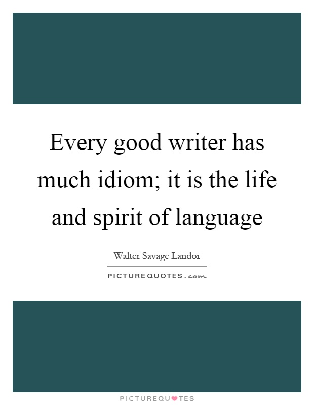 Every good writer has much idiom; it is the life and spirit of language Picture Quote #1