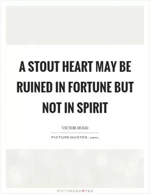 A stout heart may be ruined in fortune but not in spirit Picture Quote #1