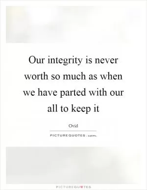 Our integrity is never worth so much as when we have parted with our all to keep it Picture Quote #1