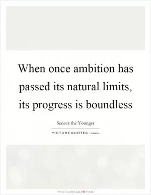 When once ambition has passed its natural limits, its progress is boundless Picture Quote #1