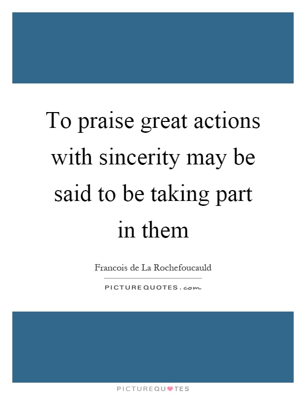 To praise great actions with sincerity may be said to be taking part in them Picture Quote #1