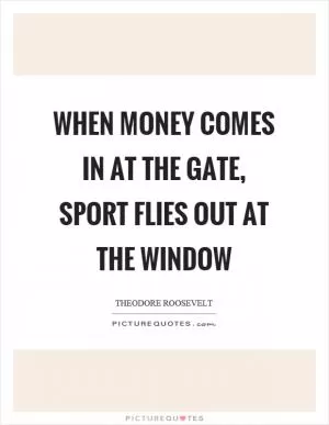 When money comes in at the gate, sport flies out at the window Picture Quote #1