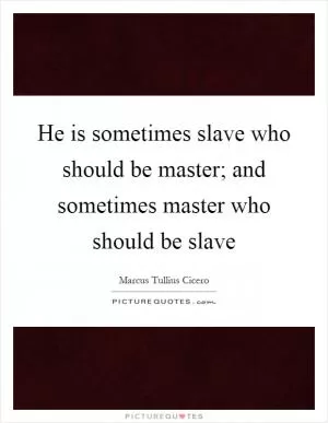 He is sometimes slave who should be master; and sometimes master who should be slave Picture Quote #1