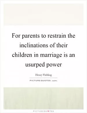For parents to restrain the inclinations of their children in marriage is an usurped power Picture Quote #1