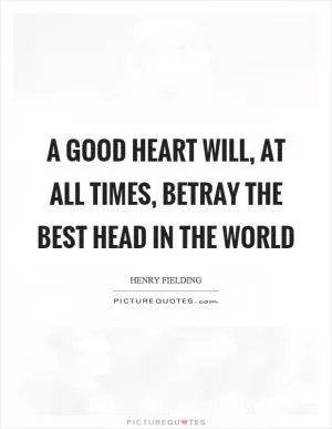 A good heart will, at all times, betray the best head in the world Picture Quote #1