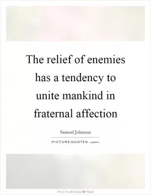 The relief of enemies has a tendency to unite mankind in fraternal affection Picture Quote #1