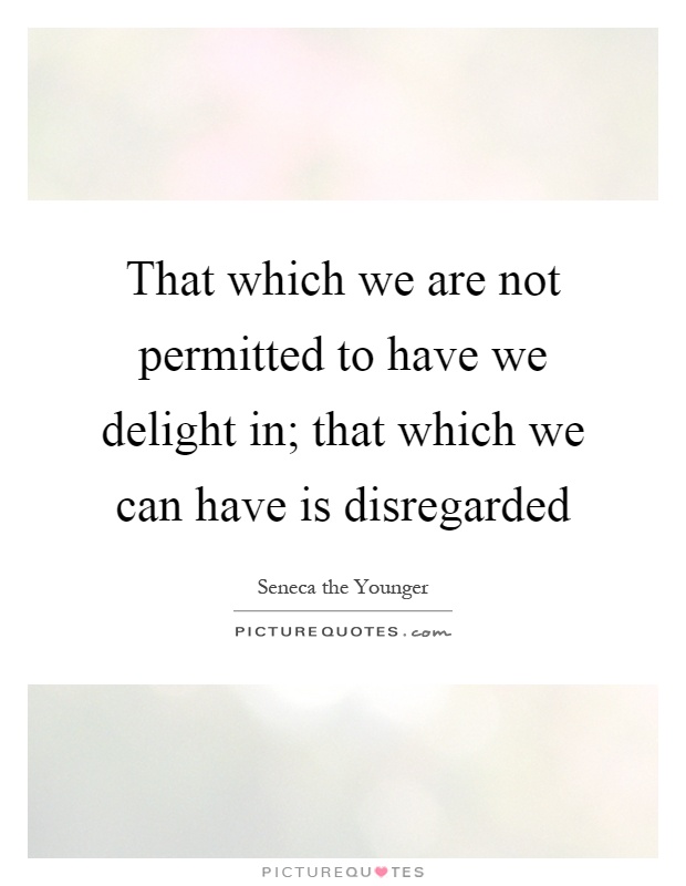 That which we are not permitted to have we delight in; that which we can have is disregarded Picture Quote #1