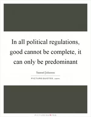 In all political regulations, good cannot be complete, it can only be predominant Picture Quote #1