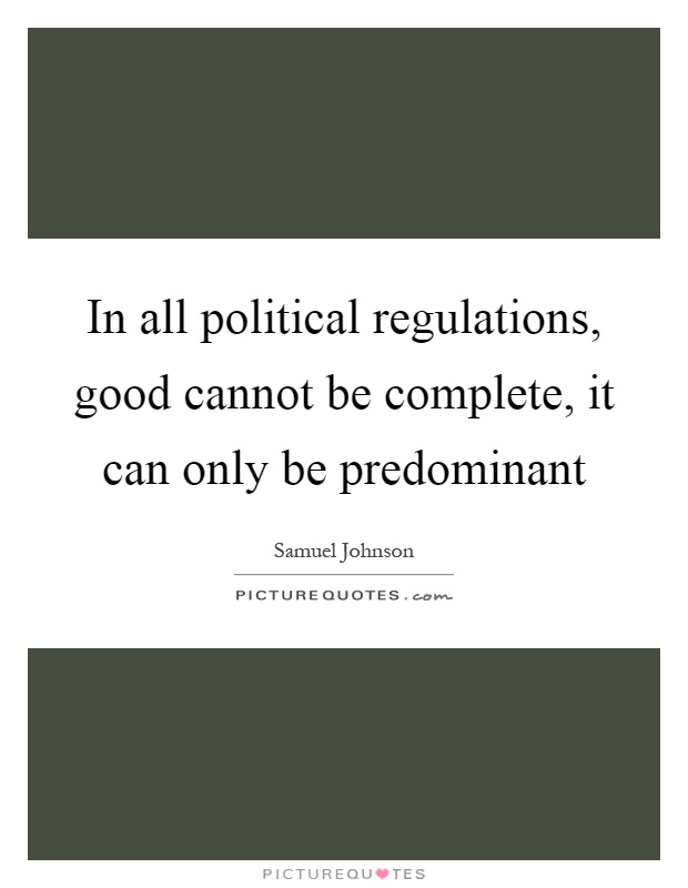 In all political regulations, good cannot be complete, it can only be predominant Picture Quote #1