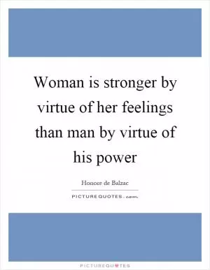 Woman is stronger by virtue of her feelings than man by virtue of his power Picture Quote #1