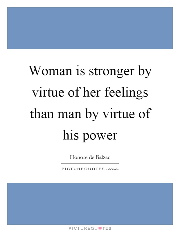 Woman is stronger by virtue of her feelings than man by virtue of his power Picture Quote #1