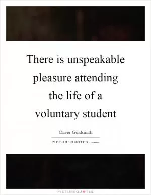 There is unspeakable pleasure attending the life of a voluntary student Picture Quote #1