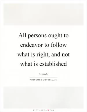 All persons ought to endeavor to follow what is right, and not what is established Picture Quote #1