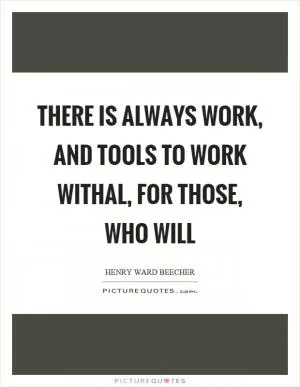 There is always work, and tools to work withal, for those, who will Picture Quote #1