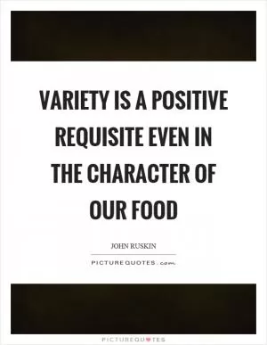Variety is a positive requisite even in the character of our food Picture Quote #1