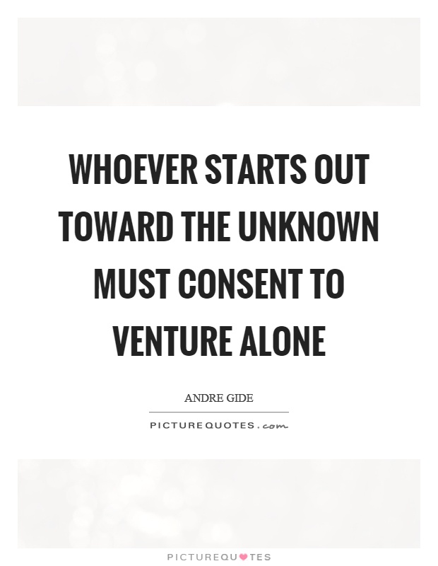 Whoever starts out toward the unknown must consent to venture alone Picture Quote #1