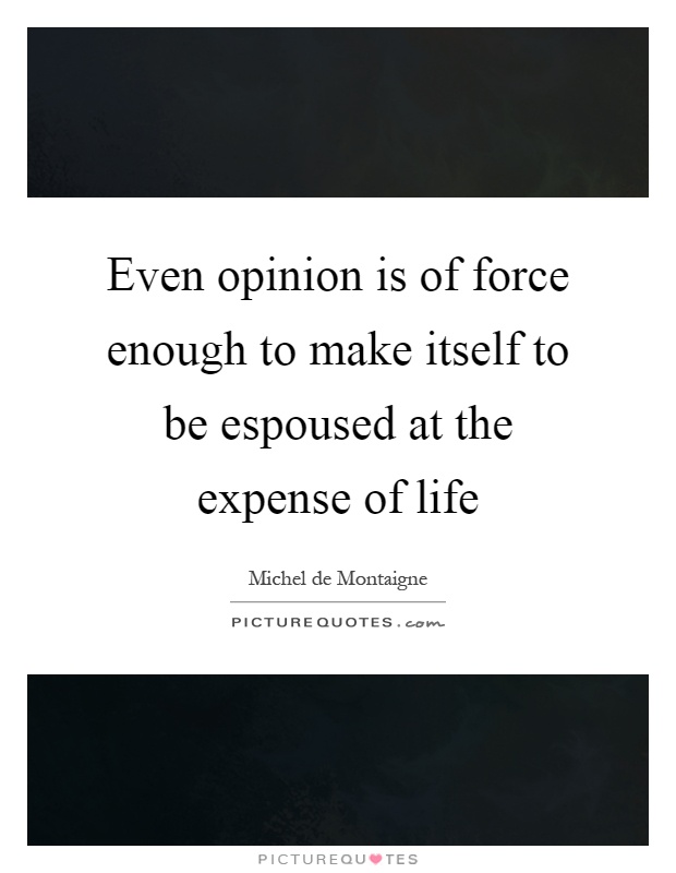 Even opinion is of force enough to make itself to be espoused at the expense of life Picture Quote #1
