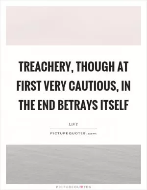 Treachery, though at first very cautious, in the end betrays itself Picture Quote #1