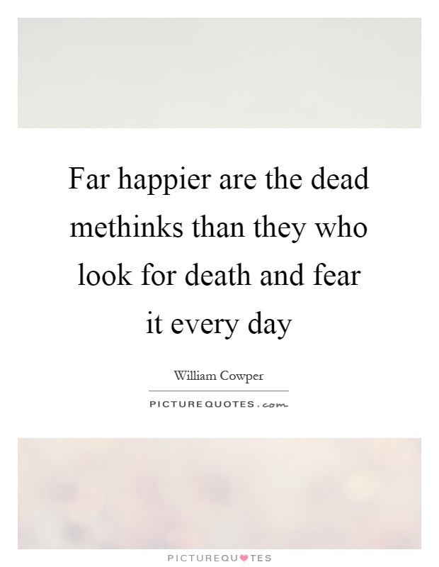 Far happier are the dead methinks than they who look for death and fear it every day Picture Quote #1