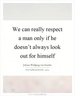 We can really respect a man only if he doesn’t always look out for himself Picture Quote #1