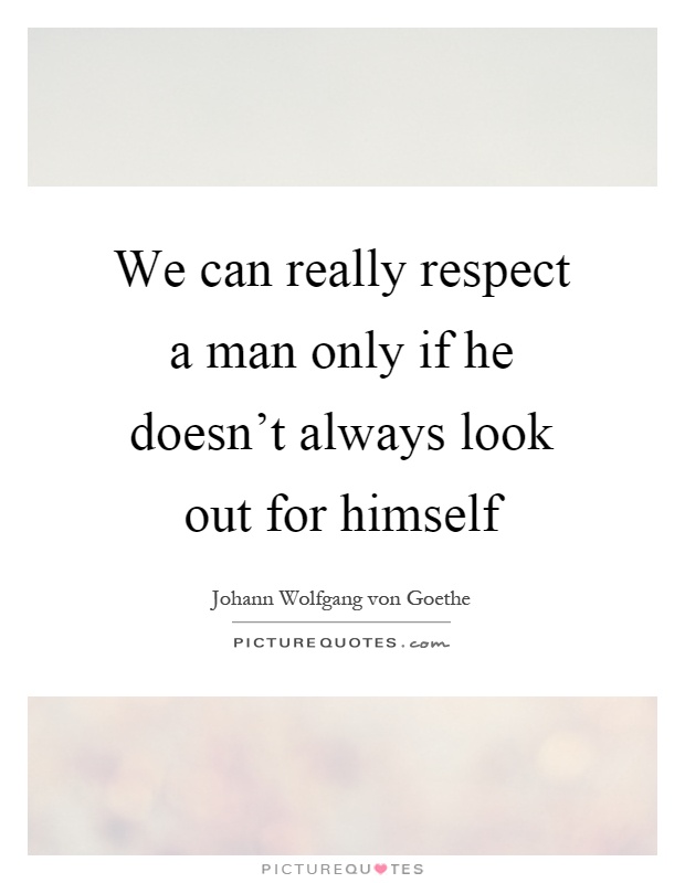 We can really respect a man only if he doesn't always look out for himself Picture Quote #1