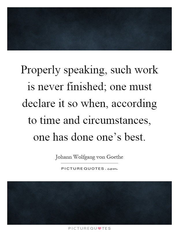 Properly speaking, such work is never finished; one must declare it so when, according to time and circumstances, one has done one's best Picture Quote #1