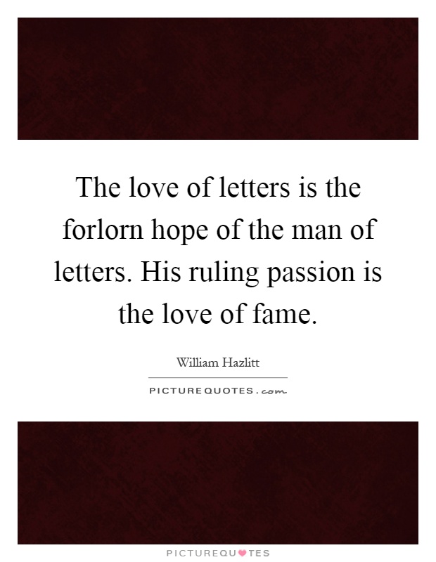 The love of letters is the forlorn hope of the man of letters. His ruling passion is the love of fame Picture Quote #1